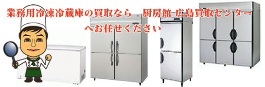 業務用冷凍冷蔵庫の買取は厨房館　広島買取センターへ